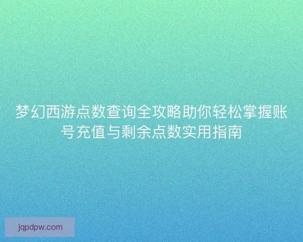 梦幻西游点数查询全攻略助你轻松掌握账号充值与剩余点数实用指南