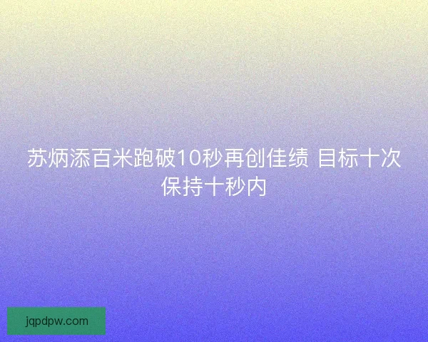 苏炳添百米跑破10秒再创佳绩 目标十次保持十秒内