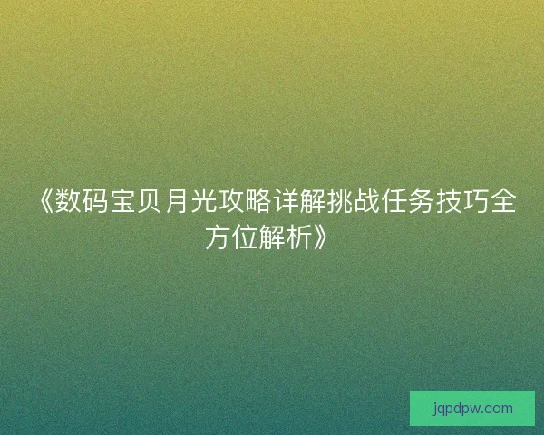 《数码宝贝月光攻略详解挑战任务技巧全方位解析》
