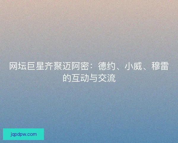 网坛巨星齐聚迈阿密：德约、小威、穆雷的互动与交流