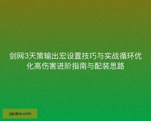 剑网3天策输出宏设置技巧与实战循环优化高伤害进阶指南与配装思路