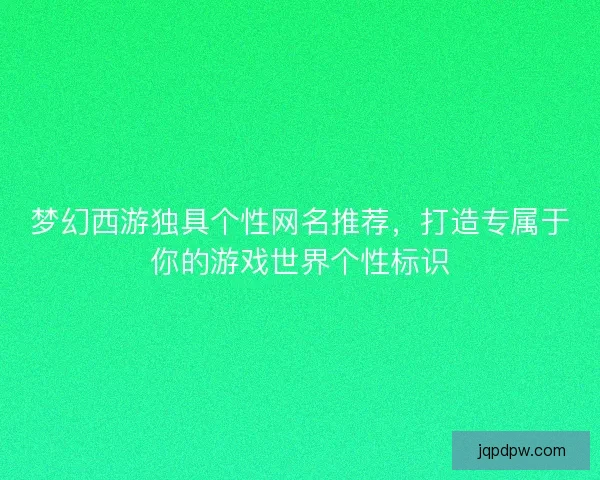 梦幻西游独具个性网名推荐，打造专属于你的游戏世界个性标识
