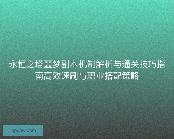 永恒之塔噩梦副本机制解析与通关技巧指南高效速刷与职业搭配策略